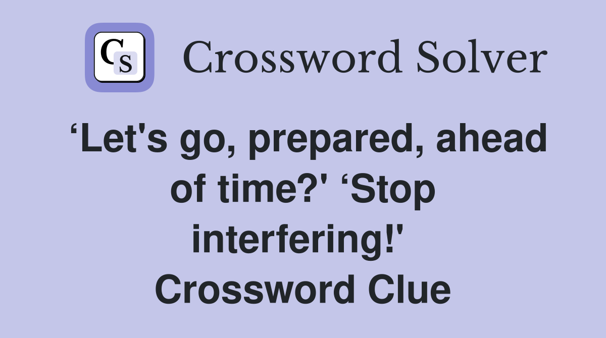 ‘Let's go, prepared, ahead of time?' ‘Stop interfering!'  Crossword Clue
