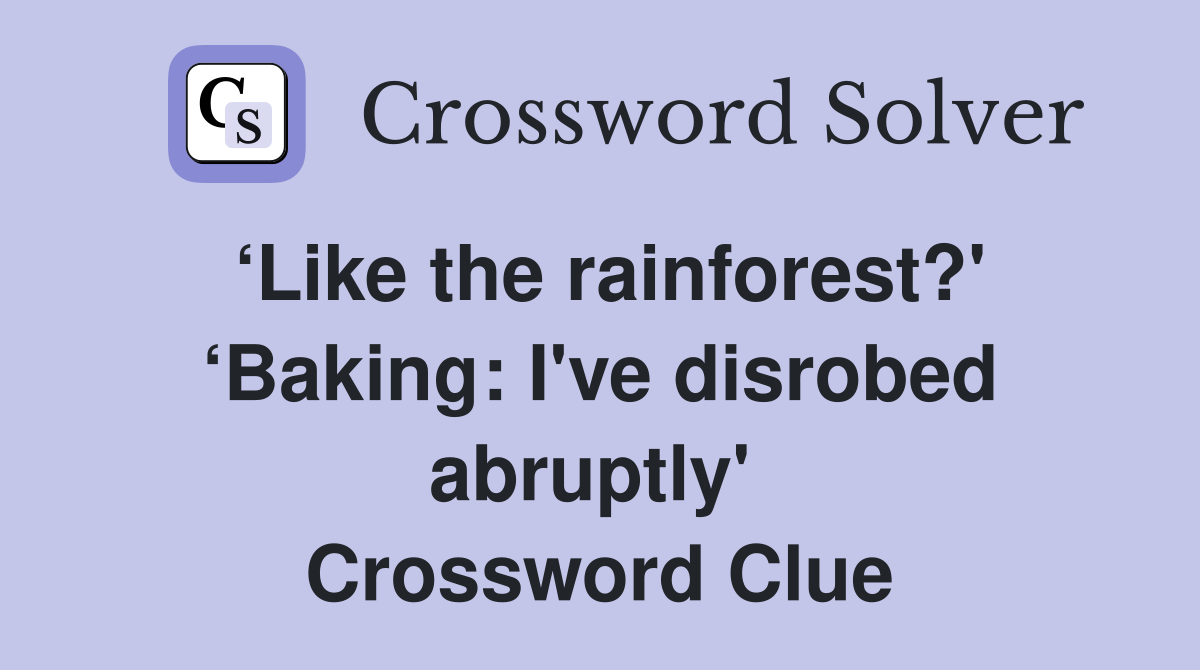 ‘Like the rainforest?' ‘Baking: I've disrobed abruptly'  Crossword Clue