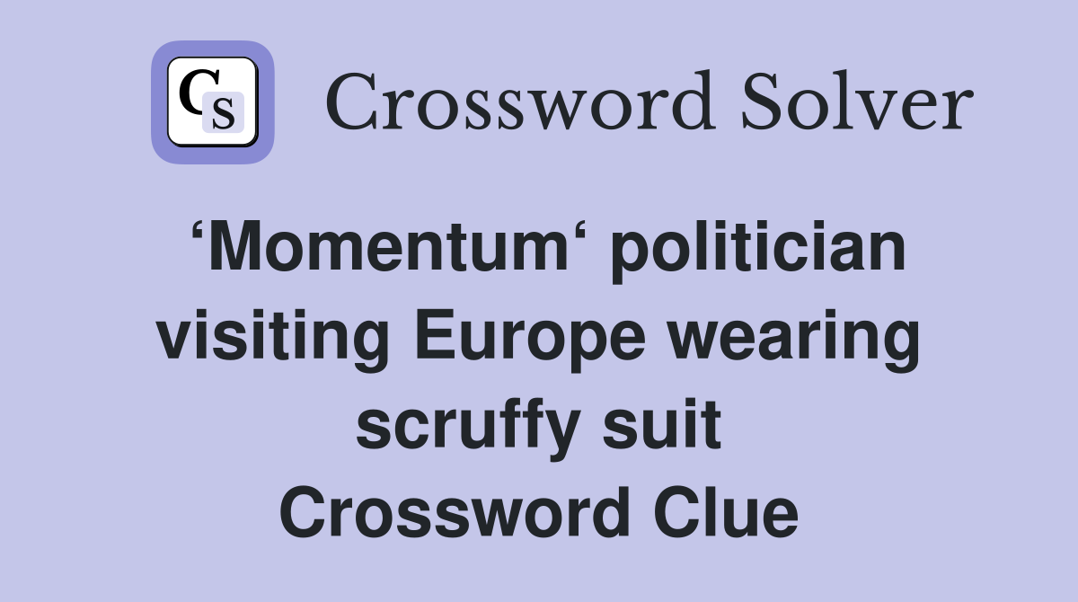 ‘Momentum‘ politician visiting Europe wearing scruffy suit Crossword Clue