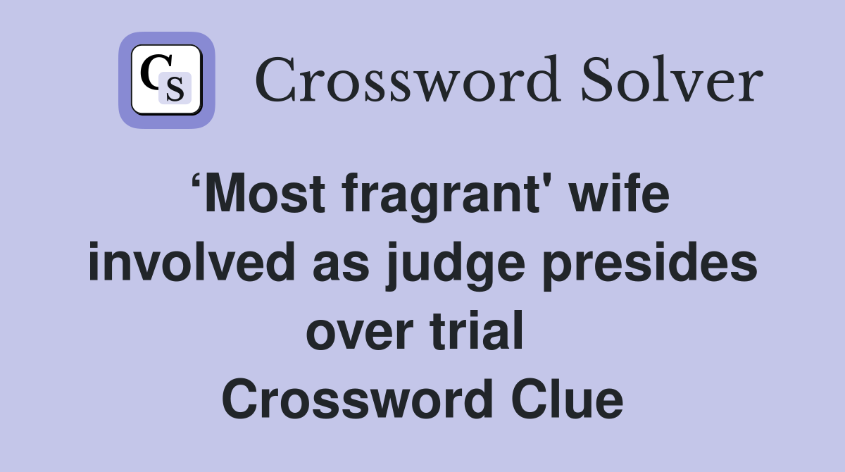 ‘Most fragrant' wife involved as judge presides over trial  Crossword Clue