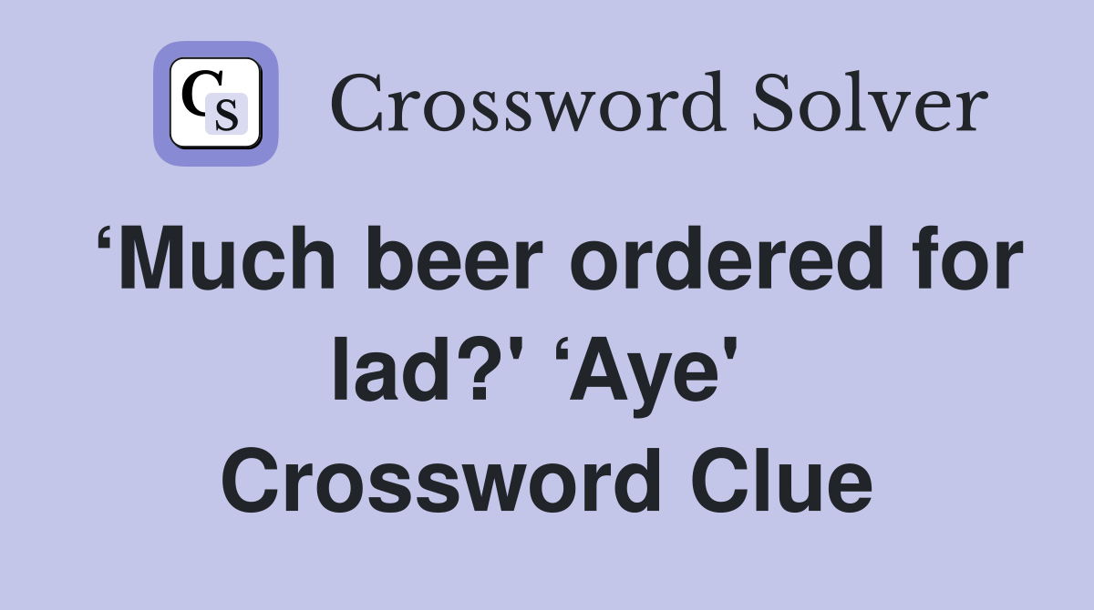 ‘Much beer ordered for lad?' ‘Aye'  Crossword Clue