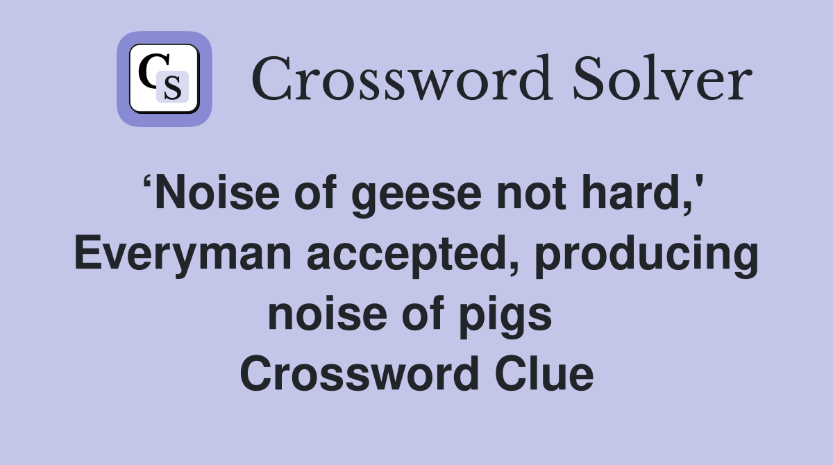 ‘Noise of geese not hard,' Everyman accepted, producing noise of pigs  Crossword Clue
