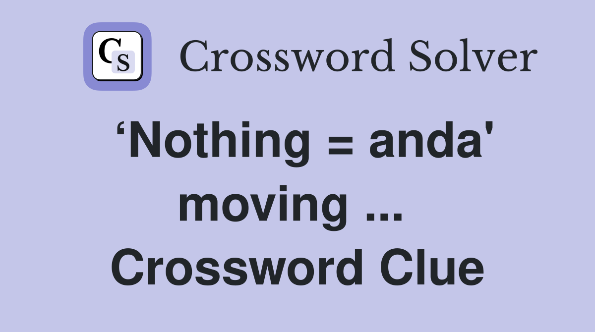 ‘Nothing = anda' moving ...  Crossword Clue