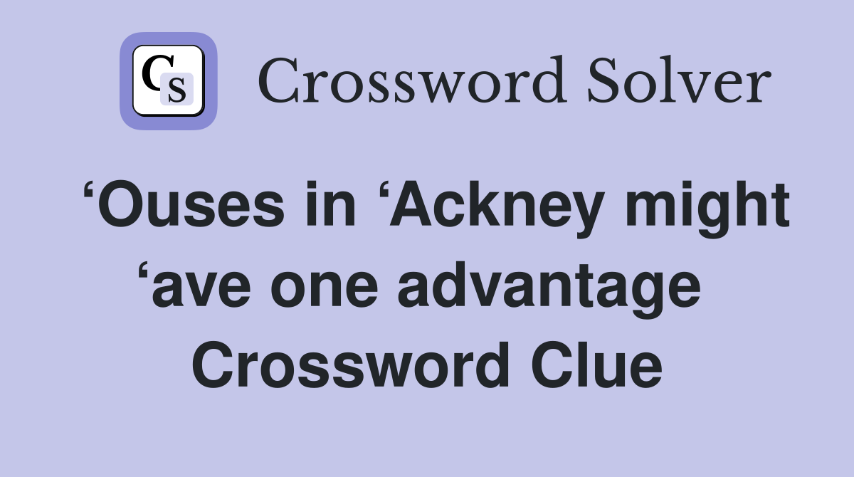 ‘Ouses in ‘Ackney might ‘ave one advantage  Crossword Clue