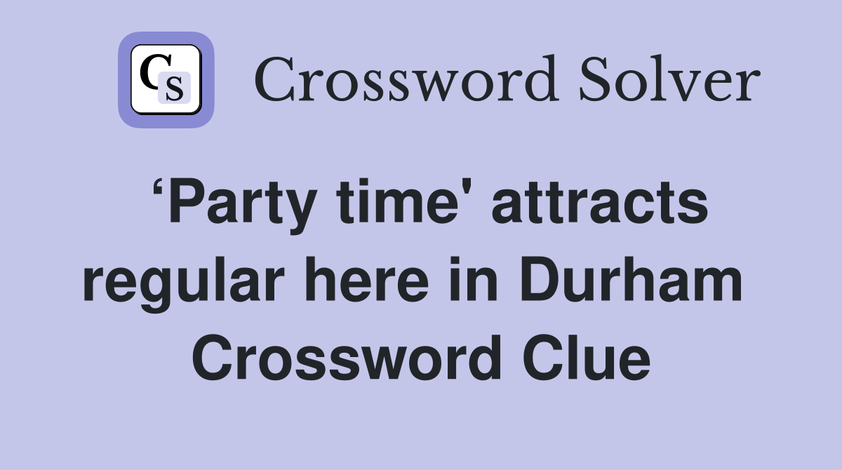 ‘Party time' attracts regular here in Durham  Crossword Clue