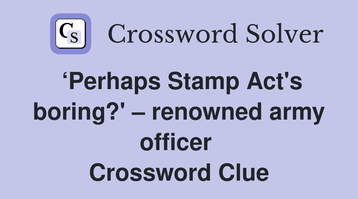 ‘Perhaps Stamp Act's boring?' – renowned army officer  Crossword Clue