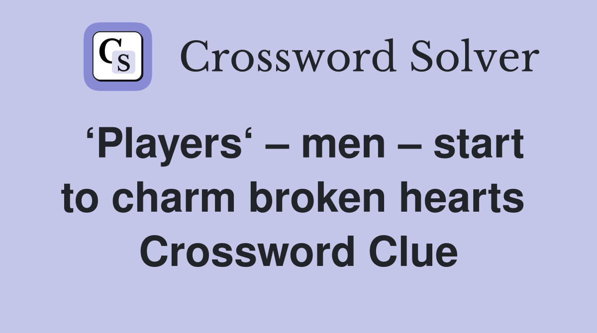 ‘Players‘ – men – start to charm broken hearts  Crossword Clue