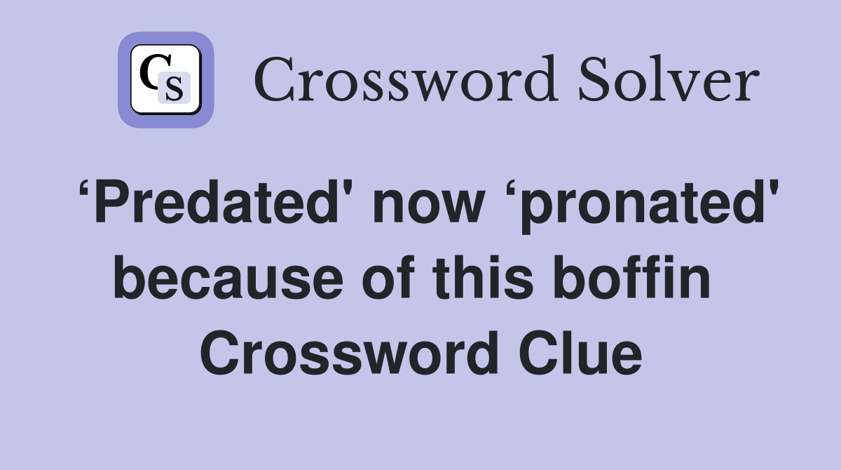 ‘Predated' now ‘pronated' because of this boffin  Crossword Clue