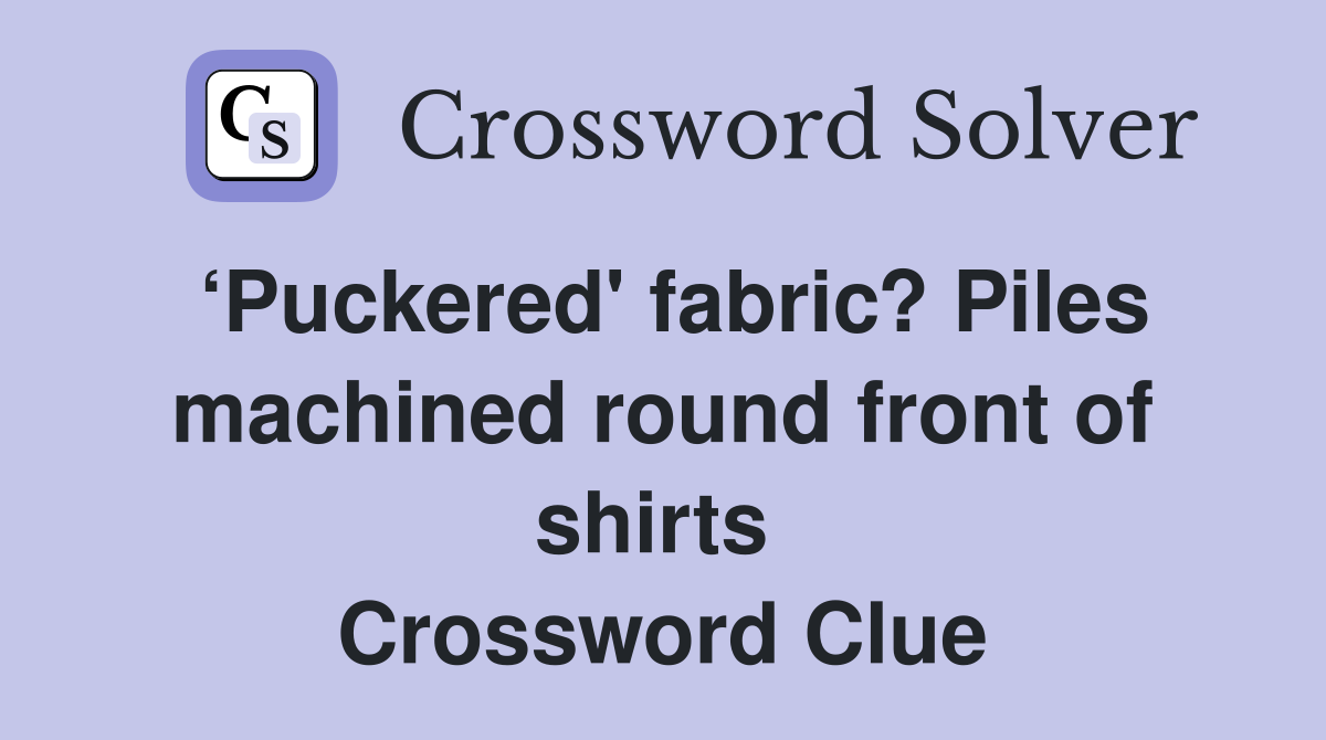 ‘Puckered' fabric? Piles machined round front of shirts  Crossword Clue