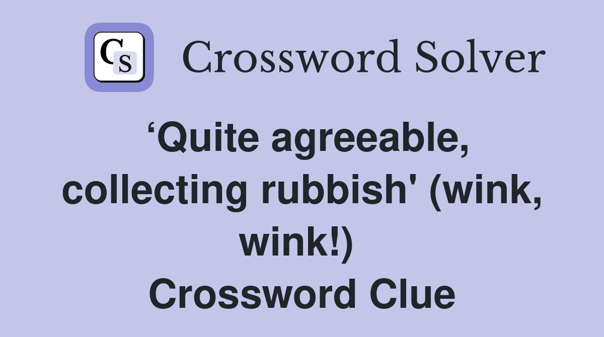 ‘Quite agreeable, collecting rubbish' (wink, wink!)  Crossword Clue