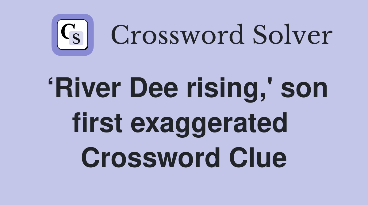‘River Dee rising,' son first exaggerated  Crossword Clue