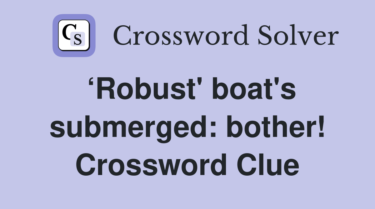 ‘Robust' boat's submerged: bother! Crossword Clue