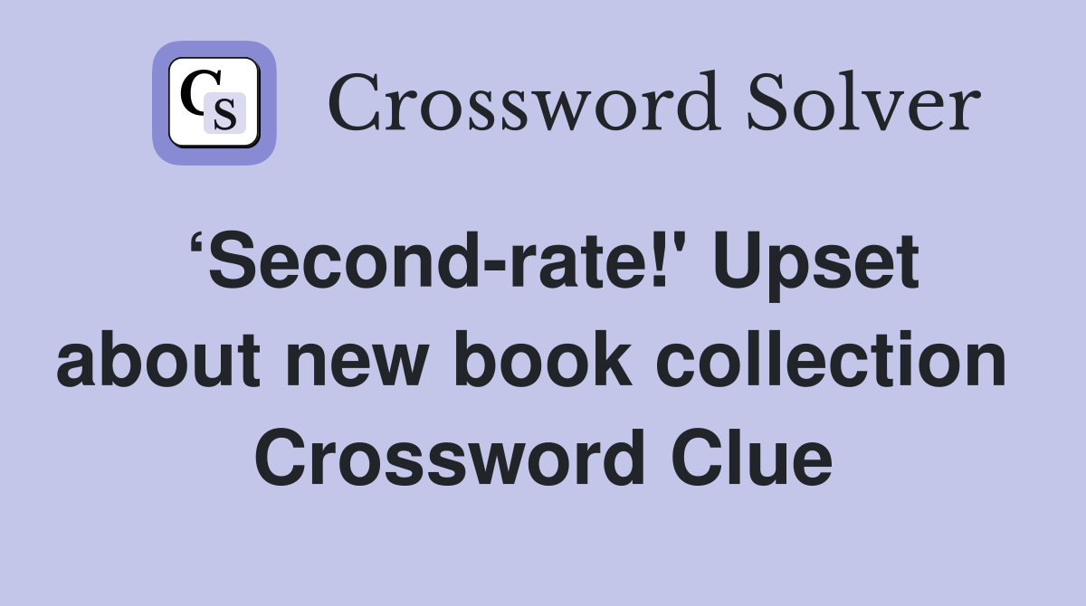 ‘Second-rate!' Upset about new book collection  Crossword Clue