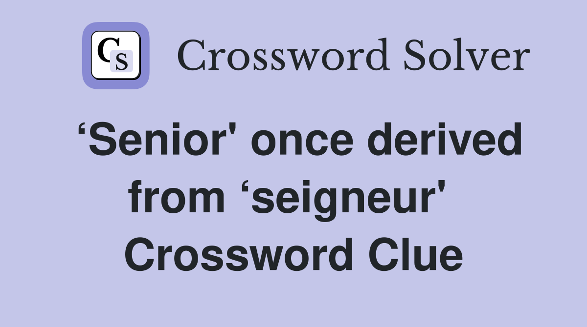 ‘Senior' once derived from ‘seigneur'  Crossword Clue