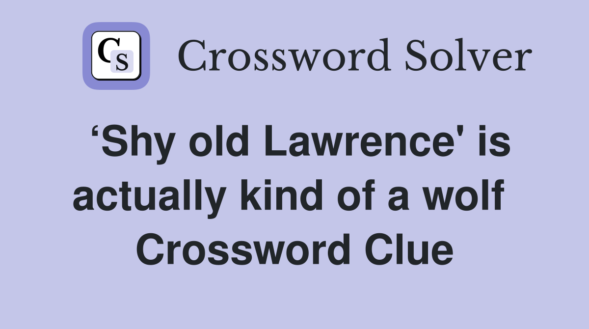 ‘Shy old Lawrence' is actually kind of a wolf  Crossword Clue