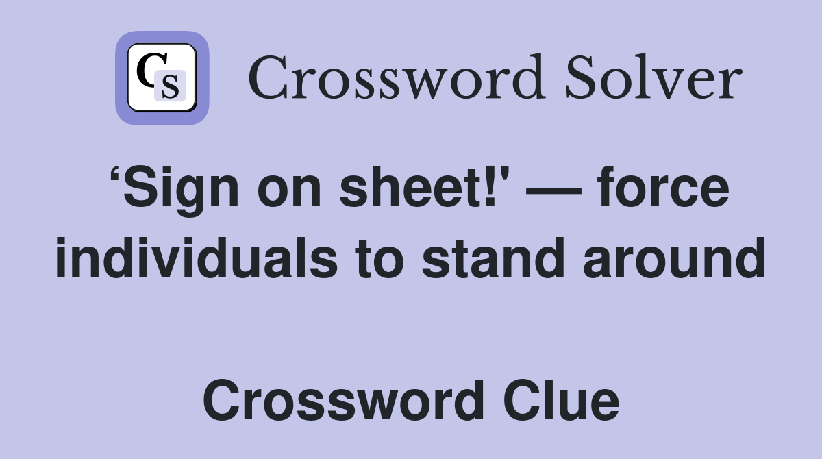 ‘Sign on sheet!' — force individuals to stand around  Crossword Clue