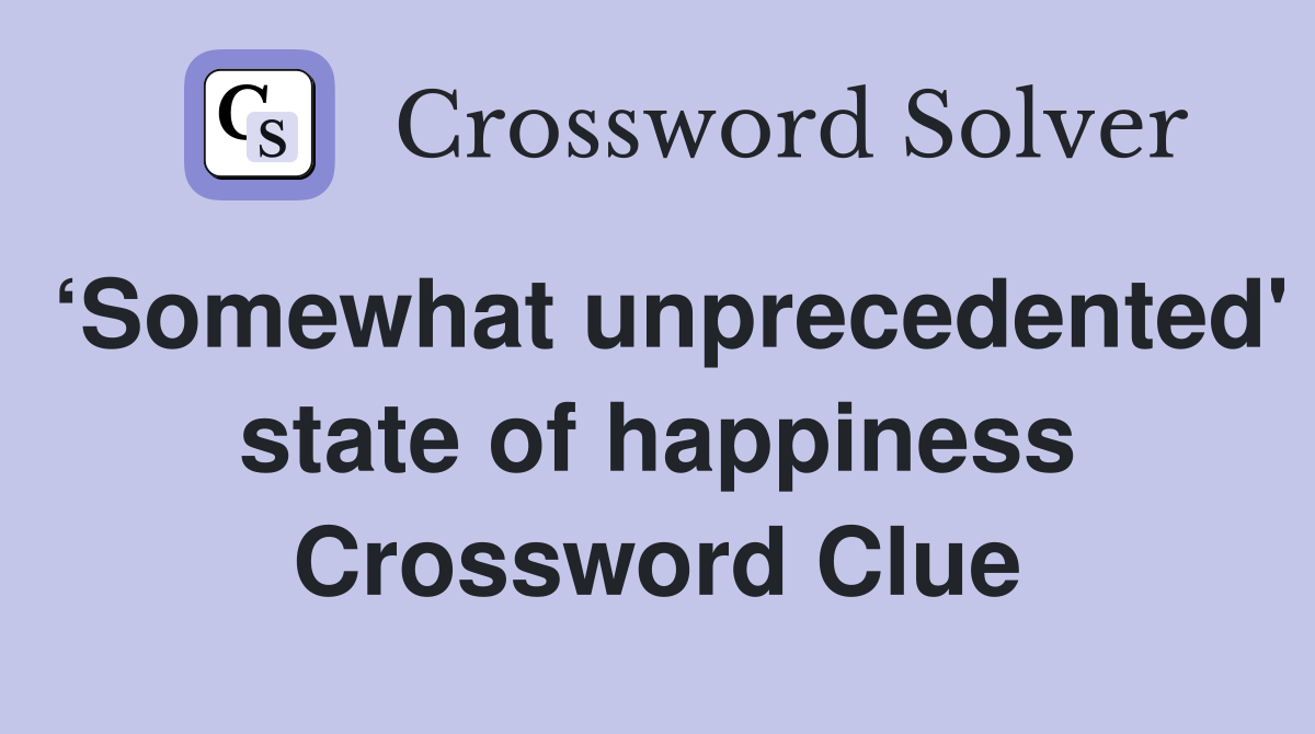 ‘Somewhat unprecedented' state of happiness Crossword Clue