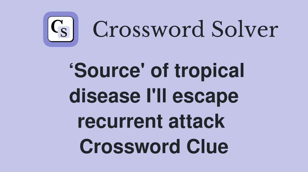 ‘Source' of tropical disease I'll escape recurrent attack  Crossword Clue