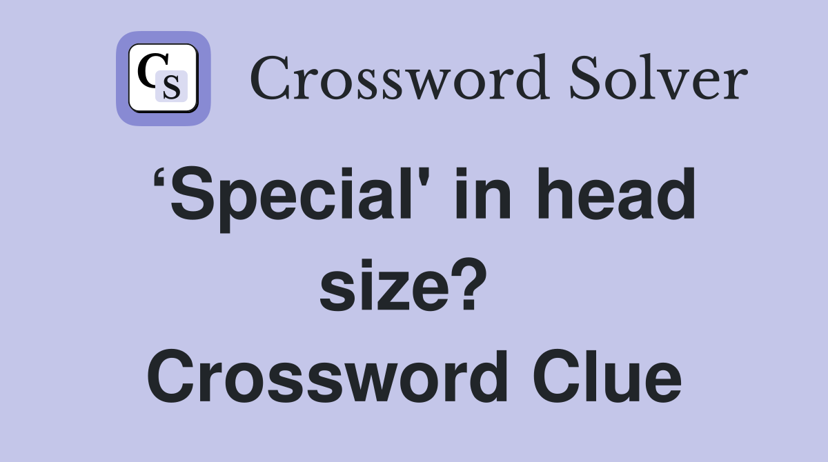 ‘Special' in head size?  Crossword Clue