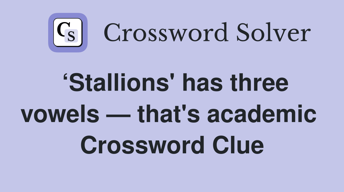 ‘Stallions' has three vowels — that's academic  Crossword Clue