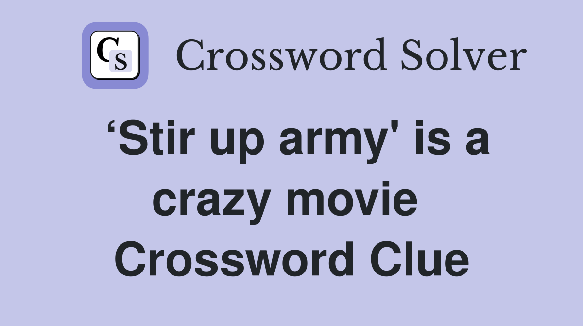 ‘Stir up army' is a crazy movie  Crossword Clue