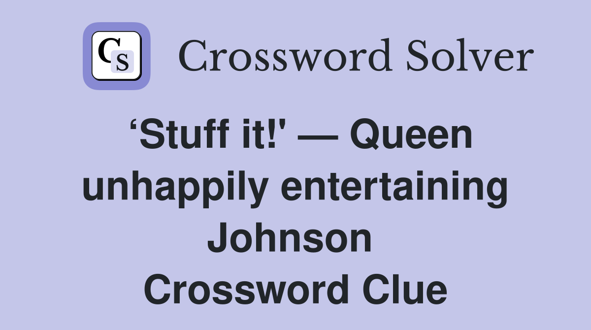 ‘Stuff it!' — Queen unhappily entertaining Johnson  Crossword Clue