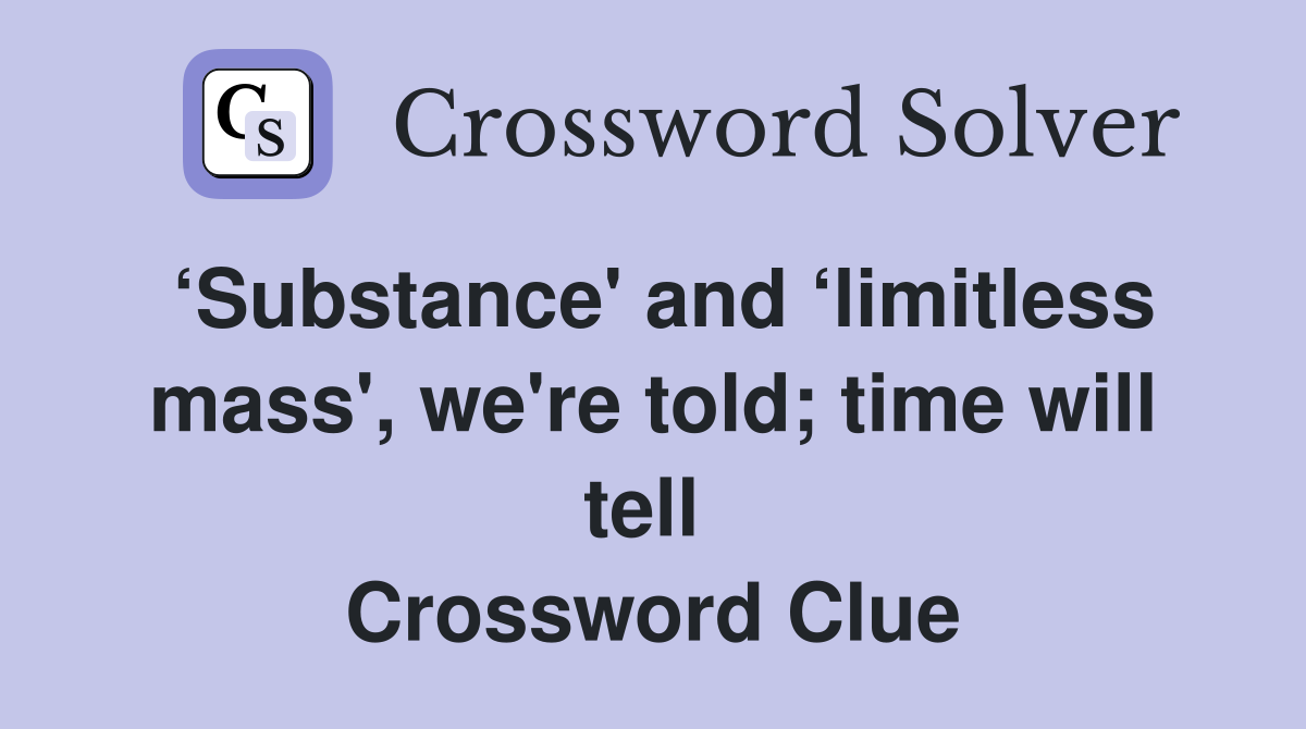 ‘Substance' and ‘limitless mass', we're told; time will tell  Crossword Clue