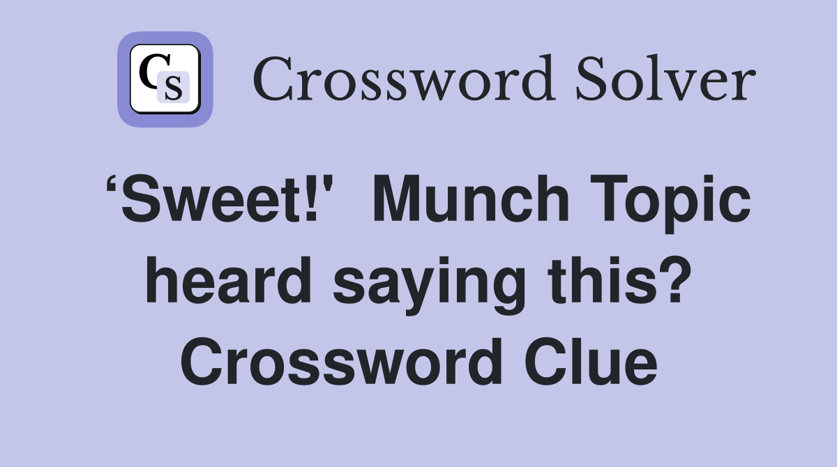‘Sweet!'  Munch Topic heard saying this? Crossword Clue