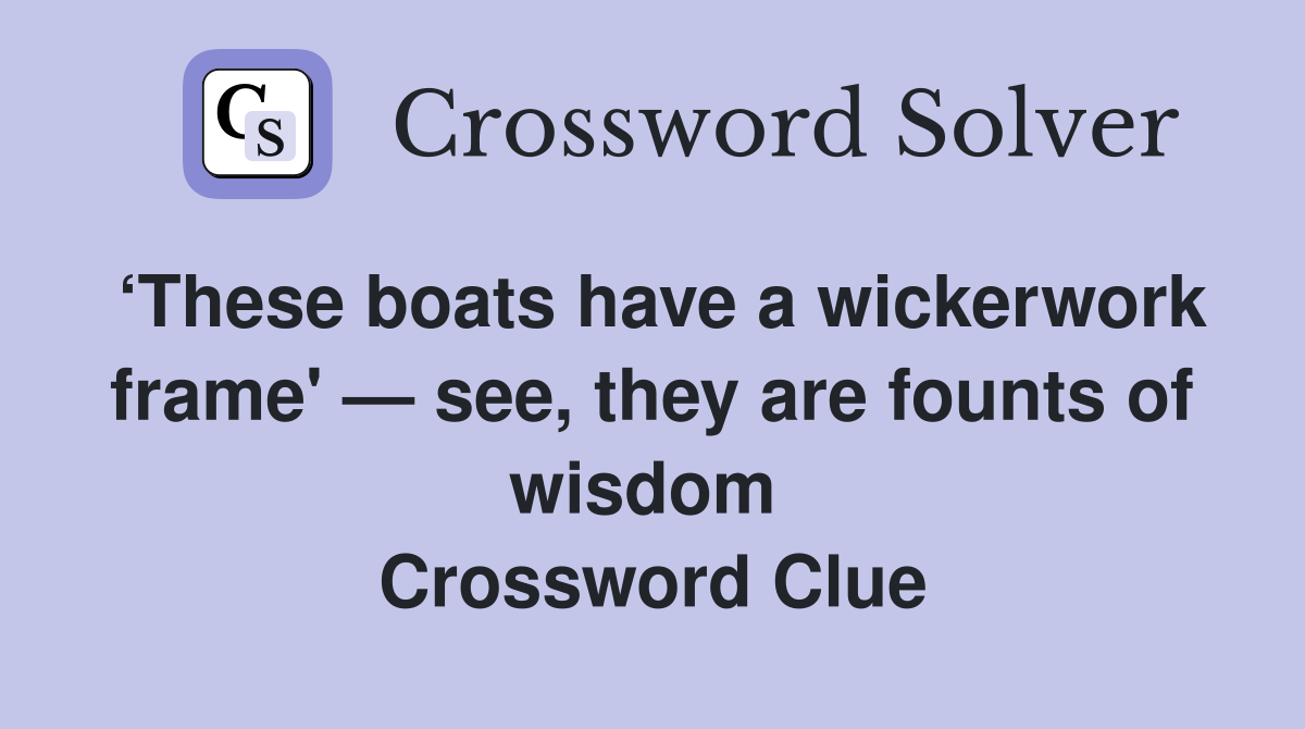 ‘These boats have a wickerwork frame' — see, they are founts of wisdom  Crossword Clue