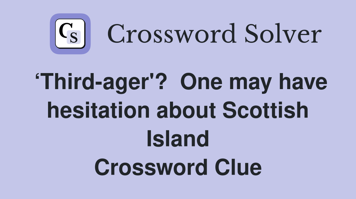 ‘Third-ager'?  One may have hesitation about Scottish Island Crossword Clue
