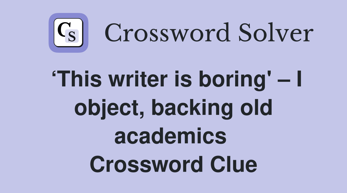 ‘This writer is boring' – I object, backing old academics  Crossword Clue