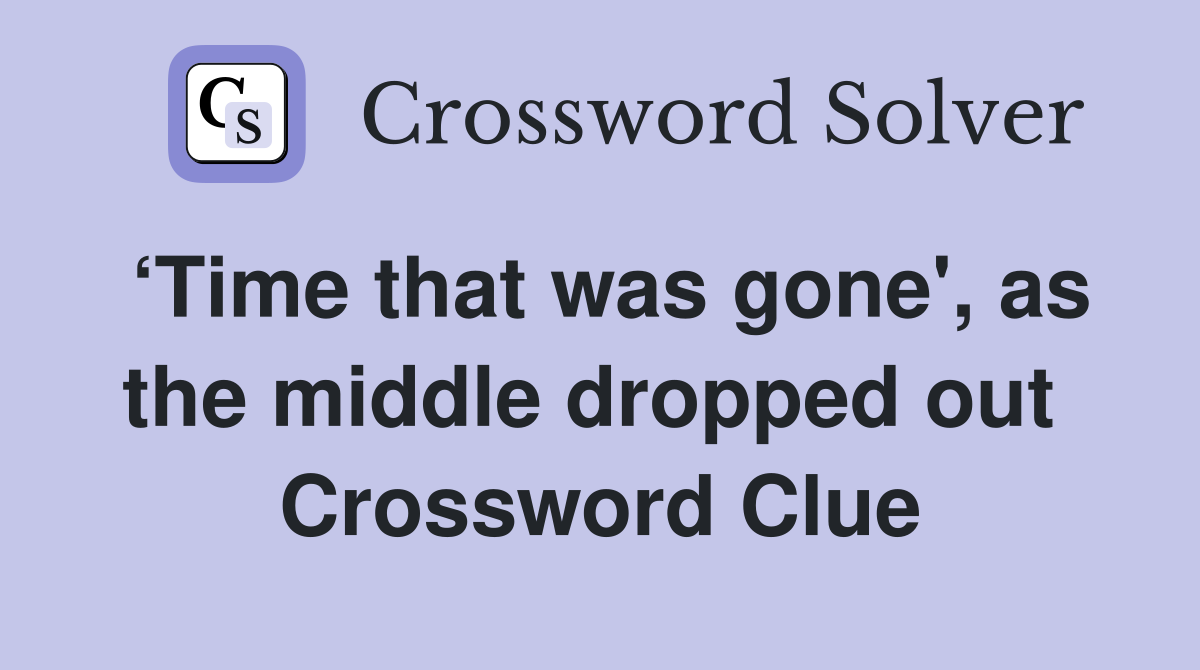 ‘Time that was gone', as the middle dropped out  Crossword Clue