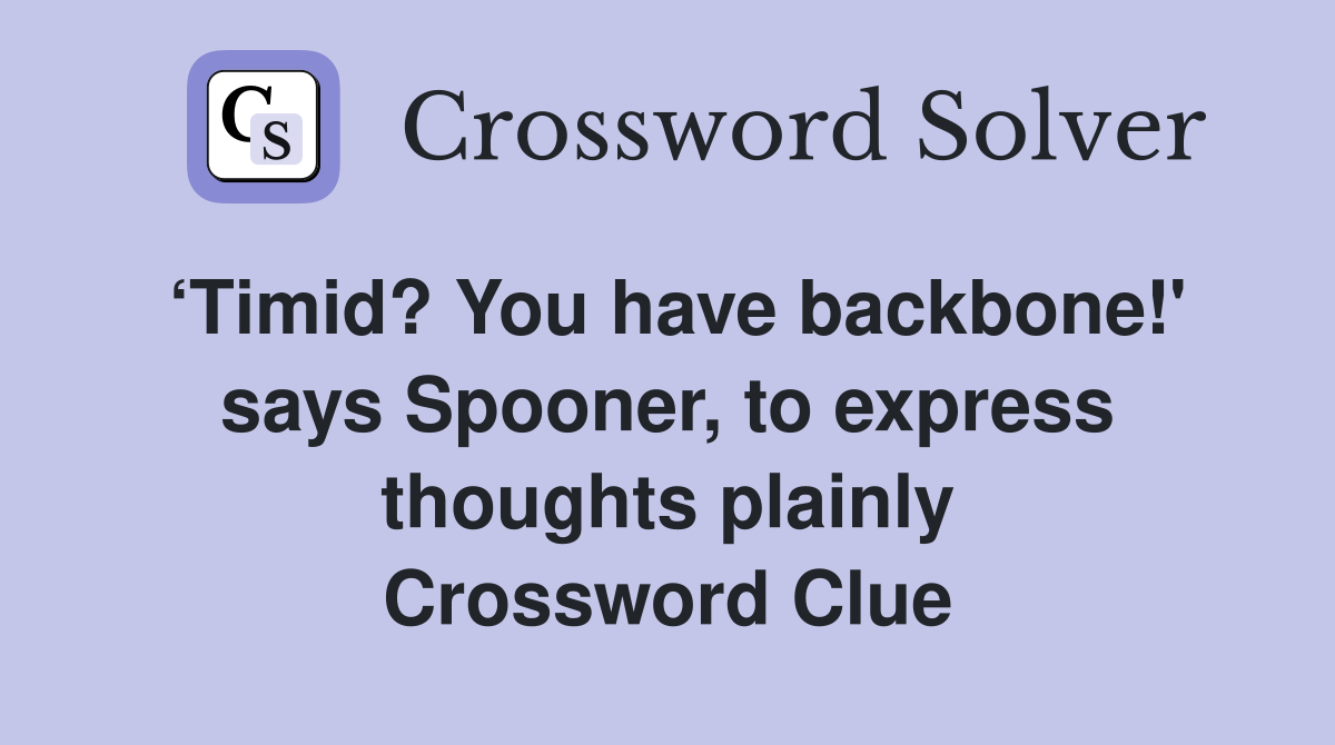 ‘Timid? You have backbone!' says Spooner, to express thoughts plainly Crossword Clue