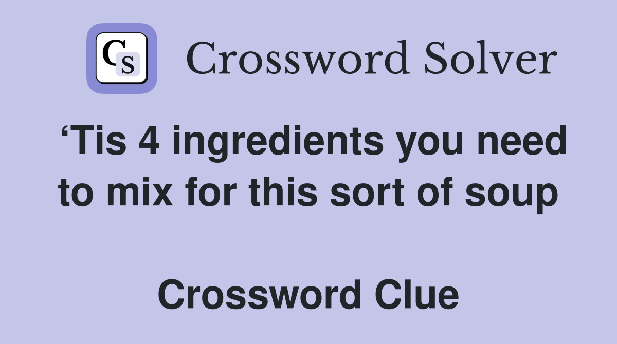 ‘Tis 4 ingredients you need to mix for this sort of soup  Crossword Clue