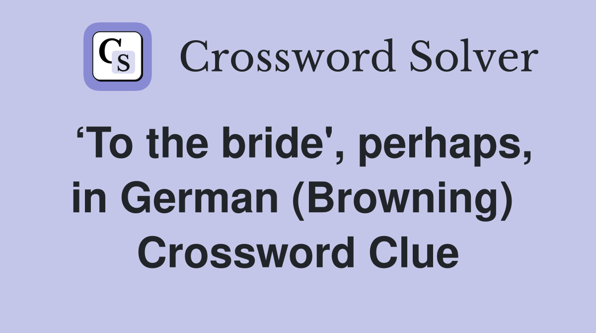 ‘To the bride', perhaps, in German (Browning)  Crossword Clue