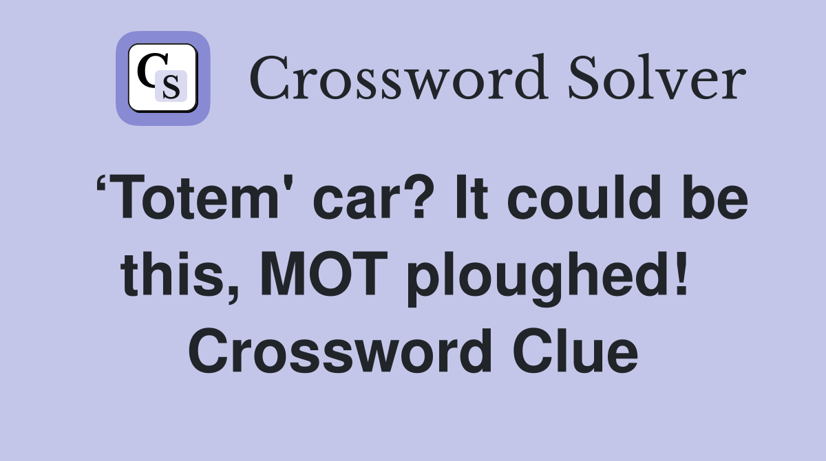 ‘Totem' car? It could be this, MOT ploughed!  Crossword Clue