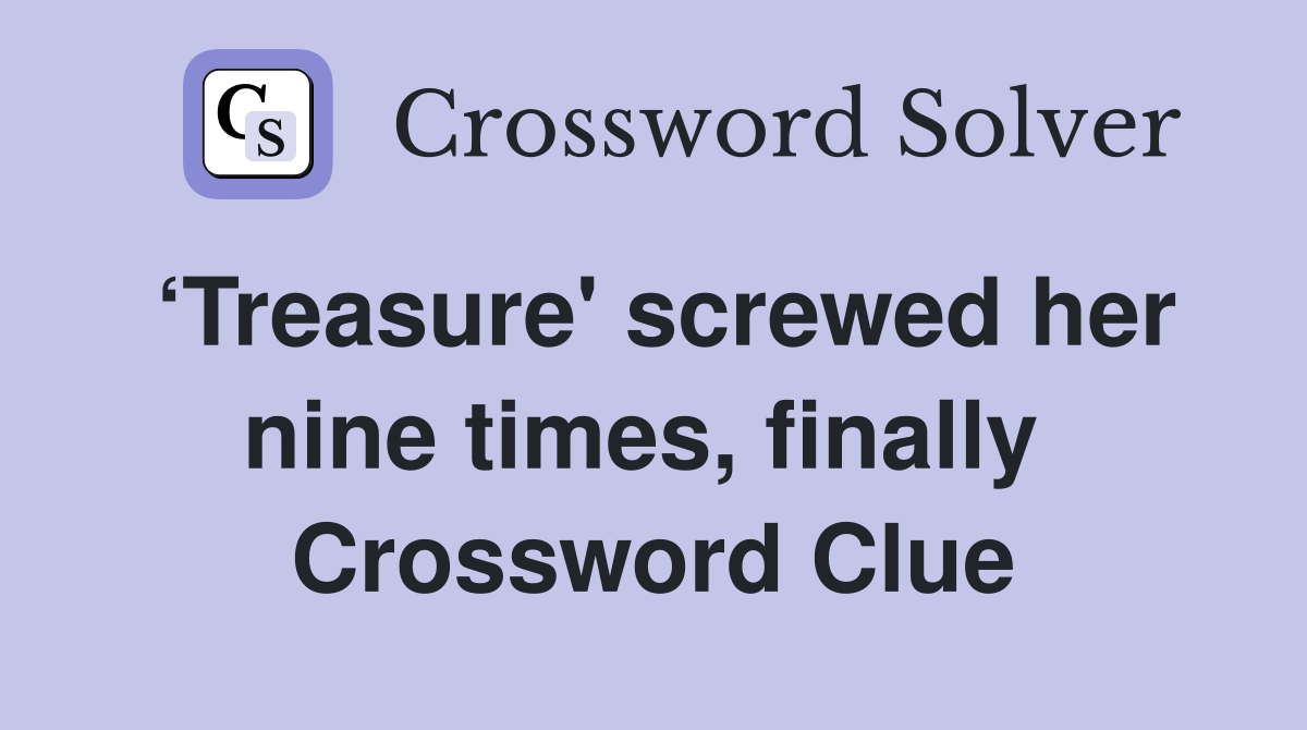 ‘Treasure' screwed her nine times, finally  Crossword Clue