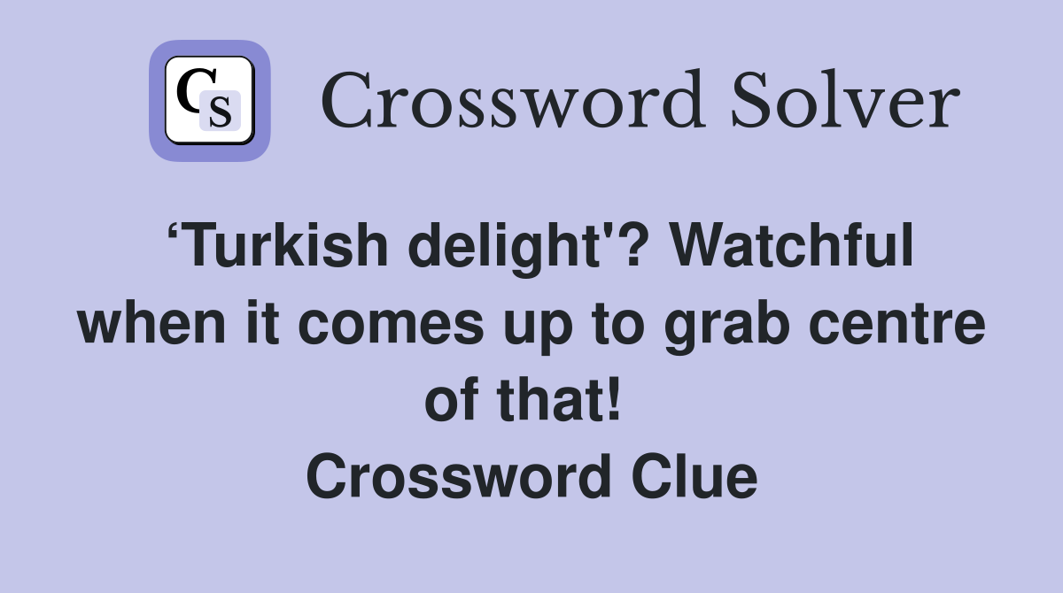 ‘Turkish delight'? Watchful when it comes up to grab centre of that!  Crossword Clue