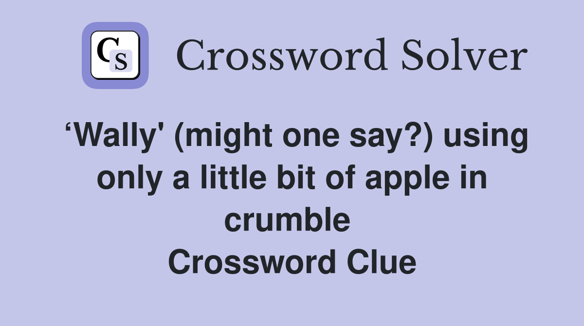 ‘Wally' (might one say?) using only a little bit of apple in crumble  Crossword Clue