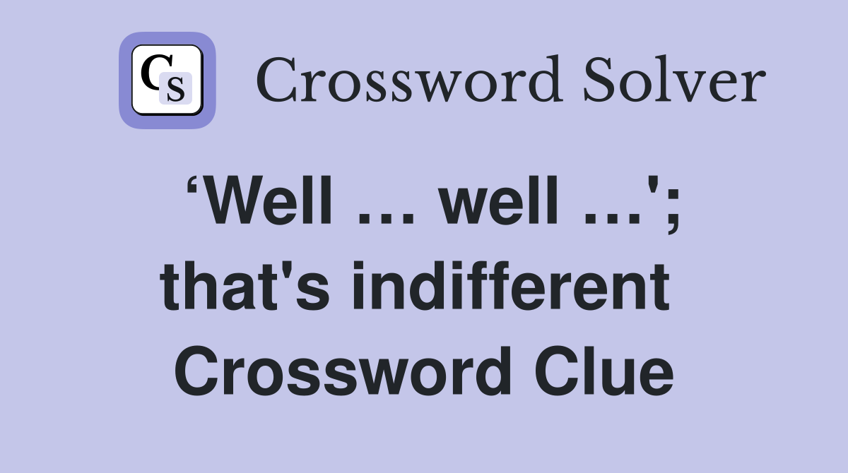‘Well … well …'; that's indifferent  Crossword Clue