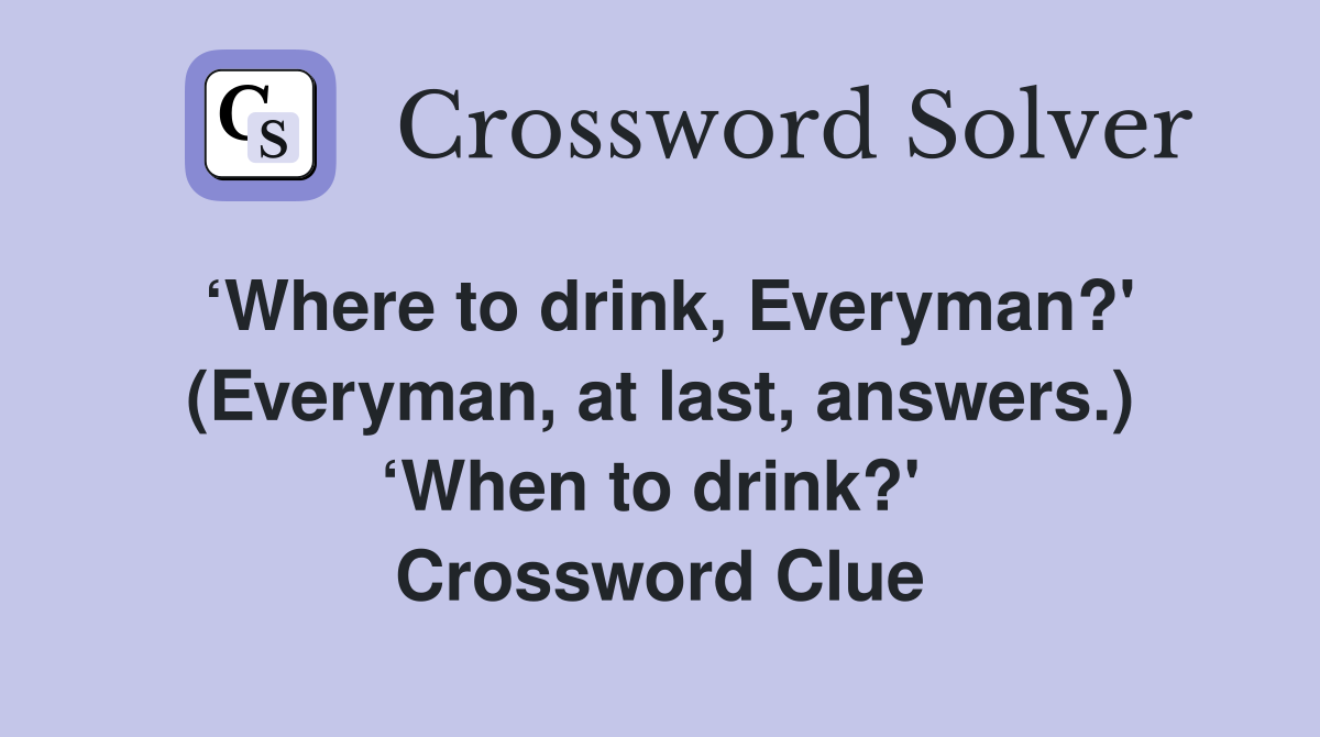 ‘Where to drink, Everyman?' (Everyman, at last, answers.) ‘When to drink?'  Crossword Clue