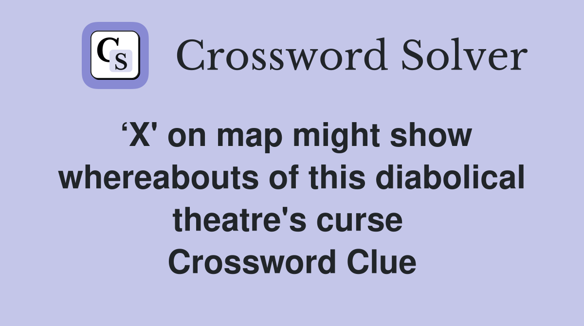 ‘X' on map might show whereabouts of this diabolical theatre's curse  Crossword Clue