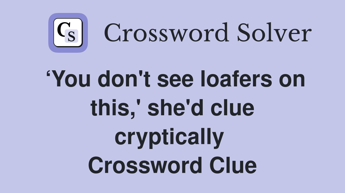 ‘You don't see loafers on this,' she'd clue cryptically  Crossword Clue