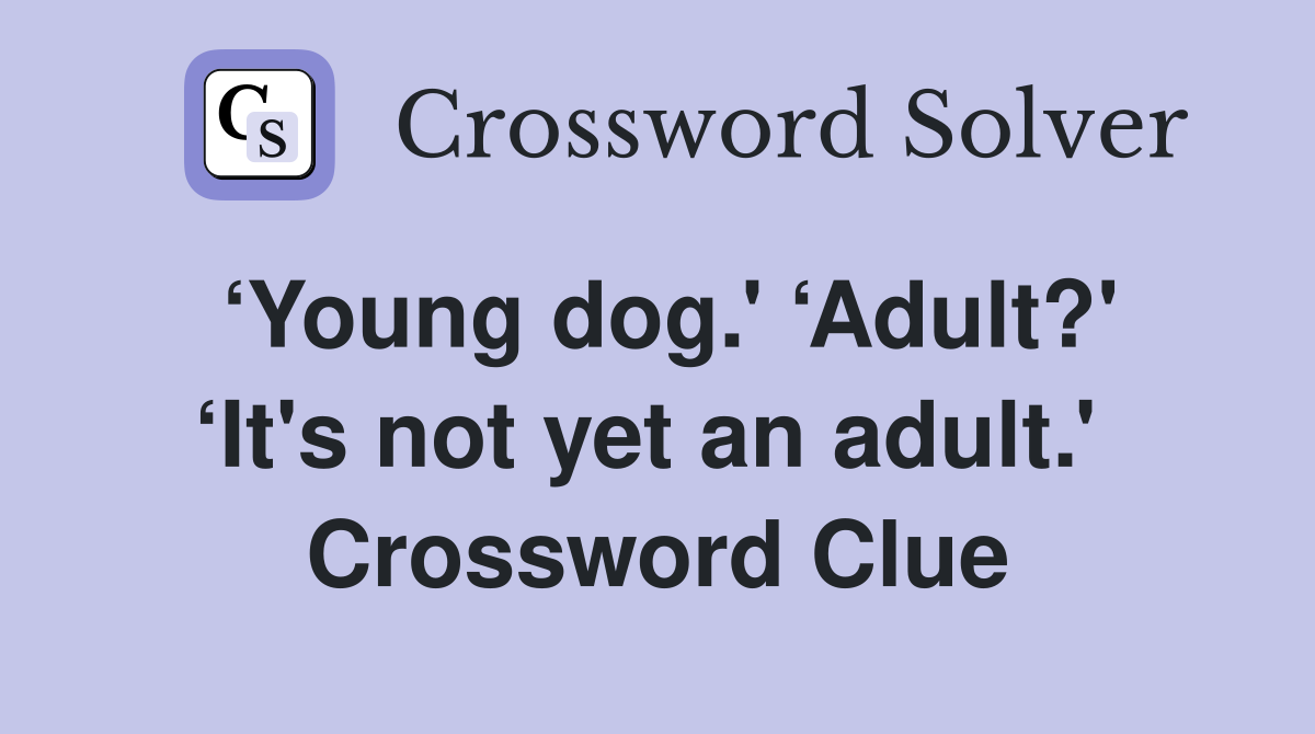 ‘Young dog.' ‘Adult?' ‘It's not yet an adult.'  Crossword Clue