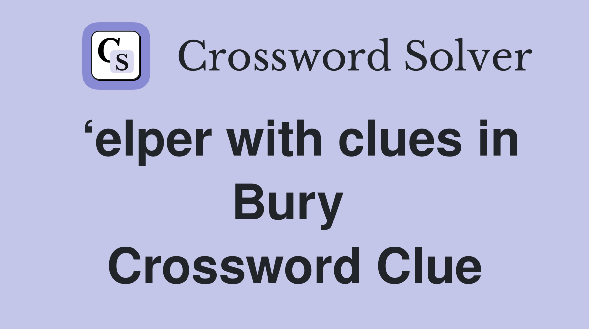‘elper with clues in Bury  Crossword Clue