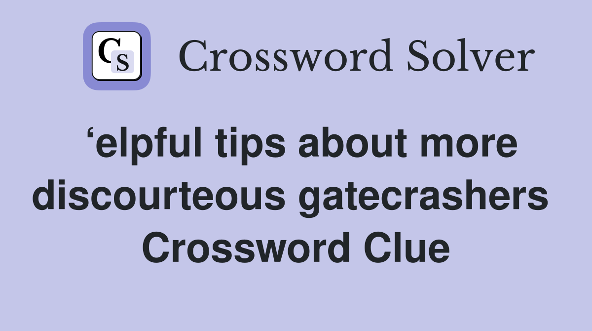 ‘elpful tips about more discourteous gatecrashers  Crossword Clue