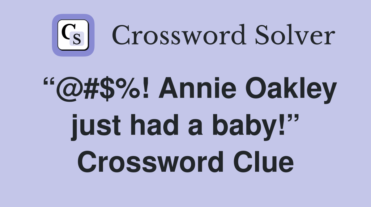“@#$%! Annie Oakley just had a baby!” Crossword Clue