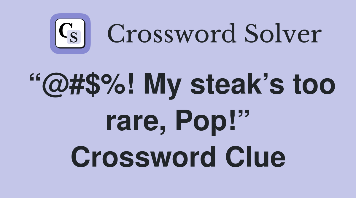 “@#$%! My steak’s too rare, Pop!” Crossword Clue