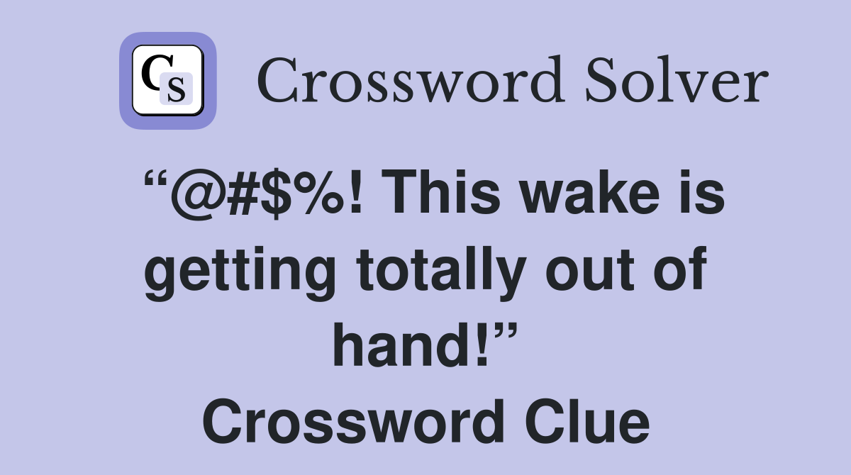 “@#$%! This wake is getting totally out of hand!” Crossword Clue