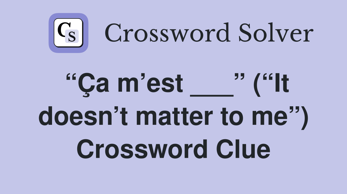 “Ça m’est ___” (“It doesn’t matter to me”) Crossword Clue